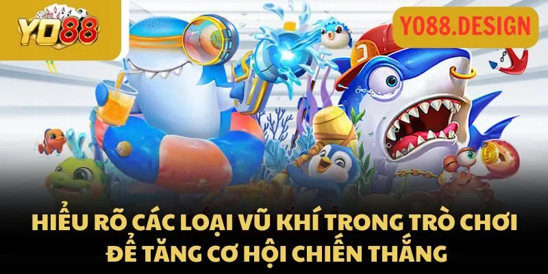 Hiểu rõ các loại vũ khí trong trò chơi để tăng cơ hội chiến thắng
